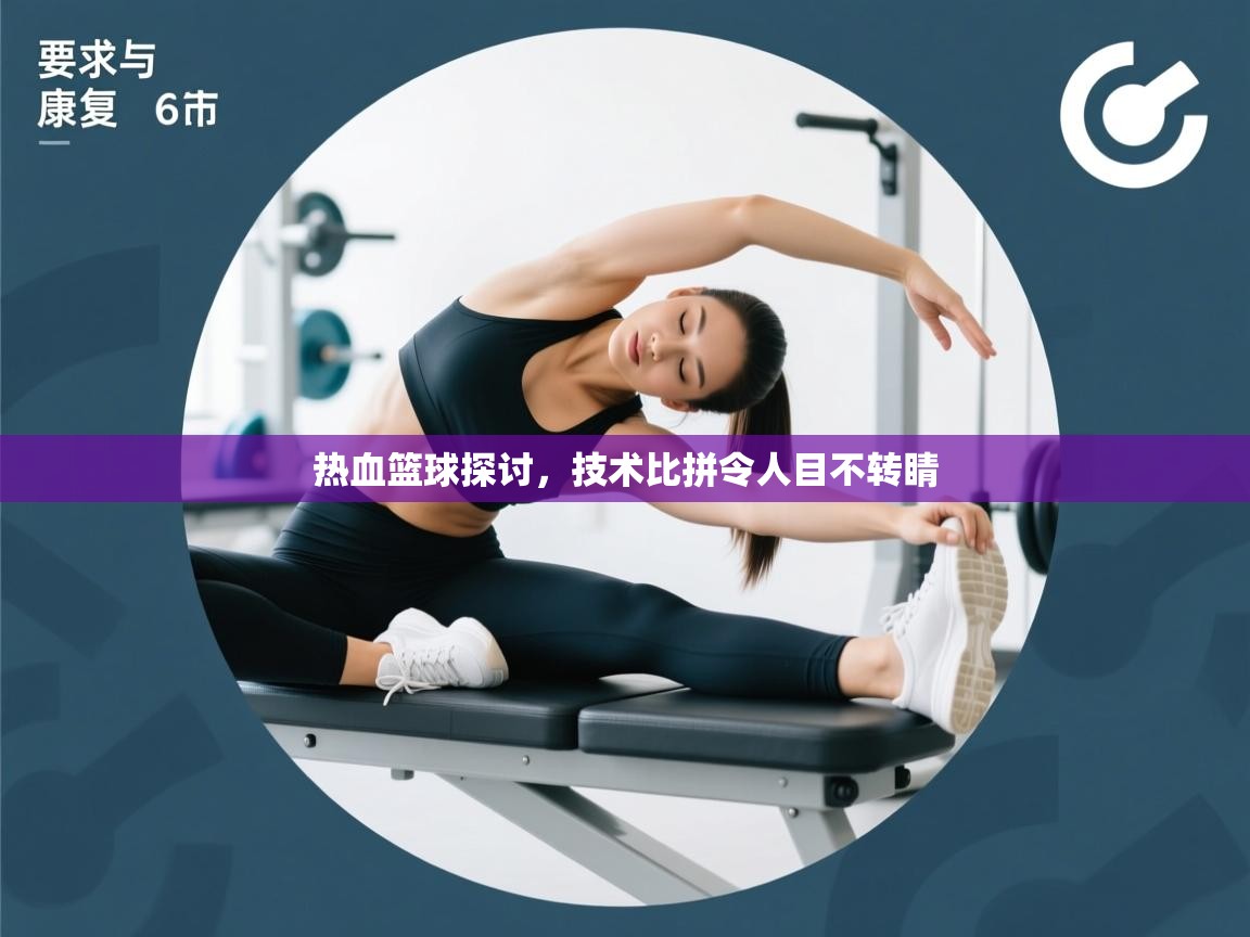 热血篮球探讨,技术比拼令人目不转睛 第2张