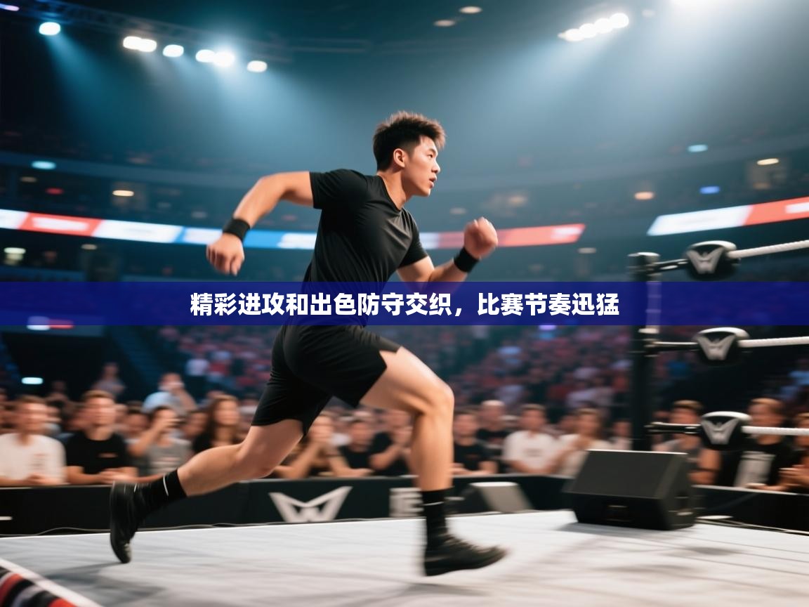 精彩进攻和出色防守交织,比赛节奏迅猛