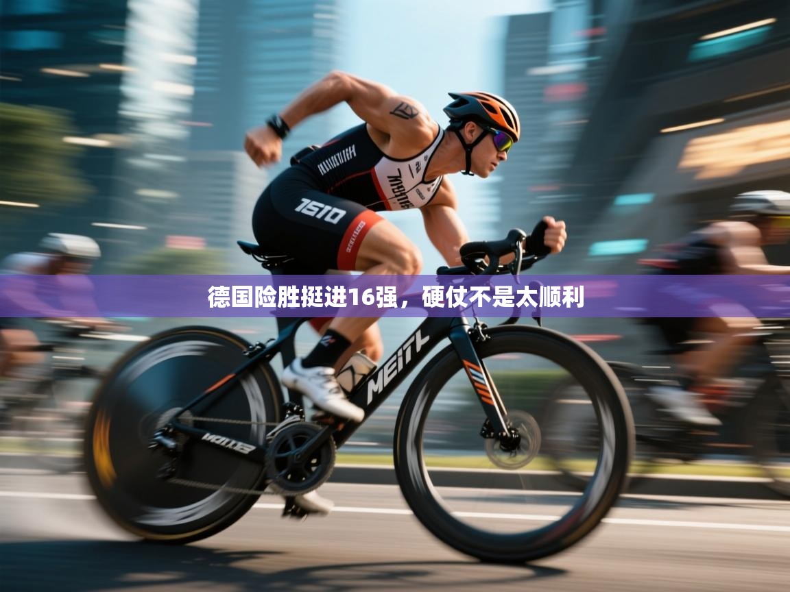 德国险胜挺进16强，硬仗不是太顺利  第1张