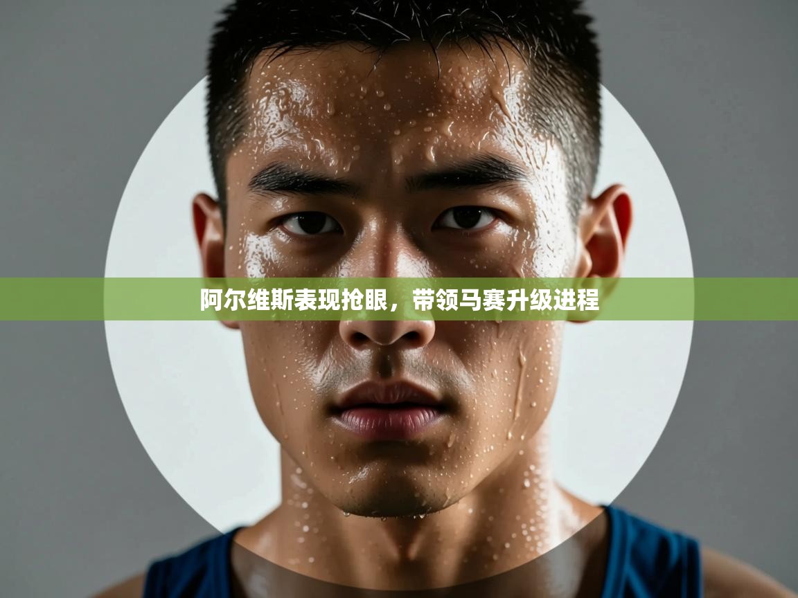 阿尔维斯表现抢眼，带领马赛升级进程