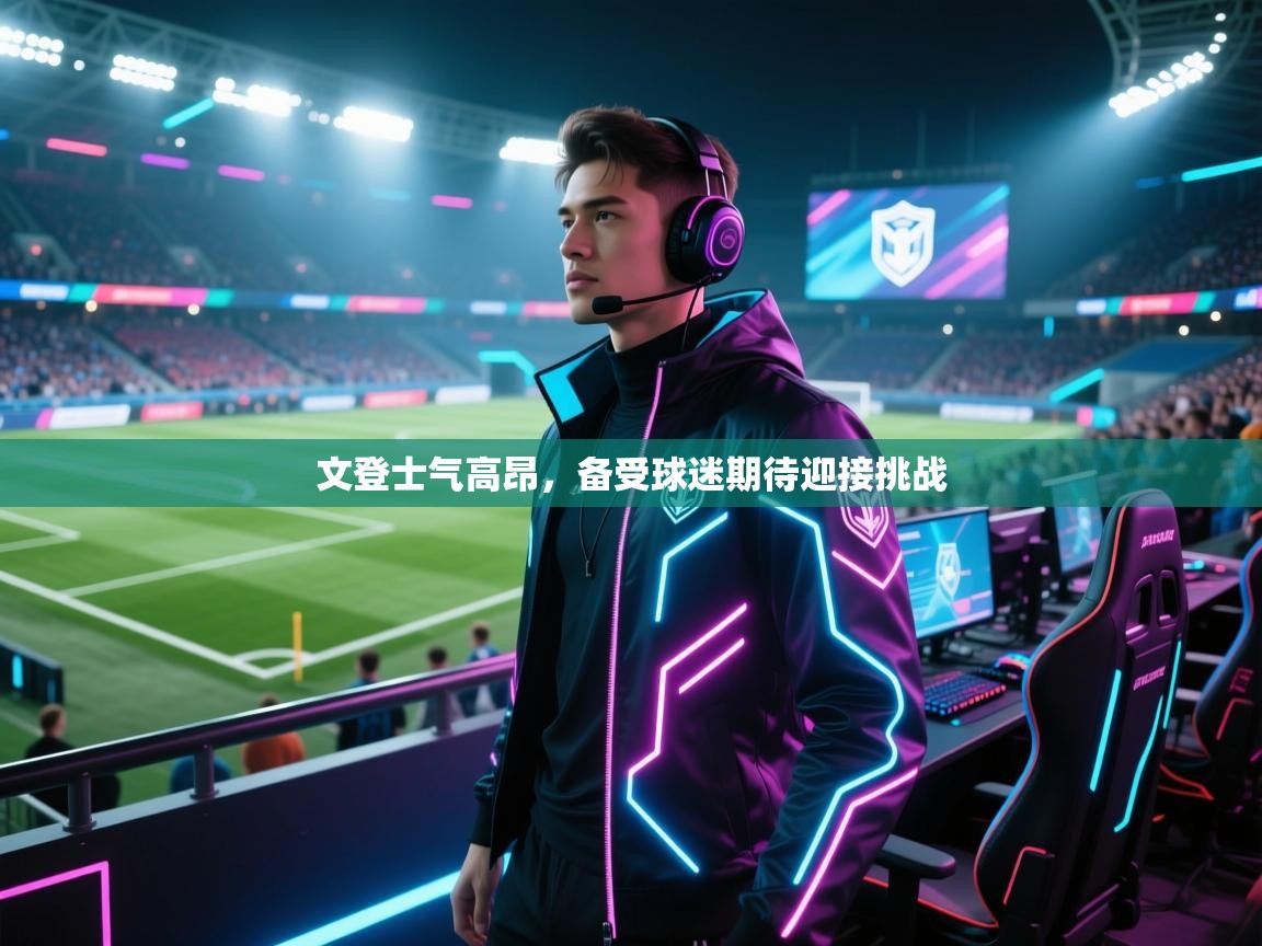 文登士气高昂，备受球迷期待迎接挑战  第2张