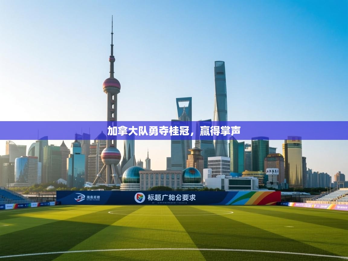 加拿大队勇夺桂冠，赢得掌声