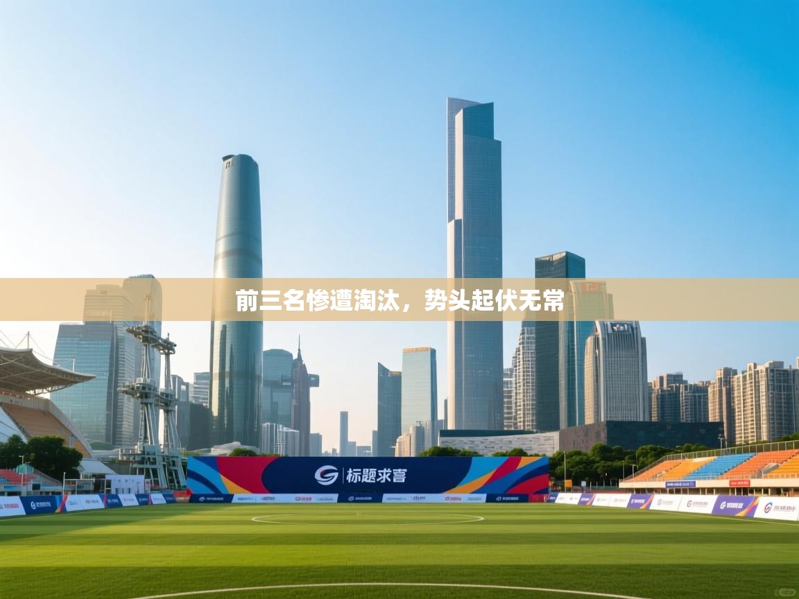 前三名惨遭淘汰，势头起伏无常  第2张