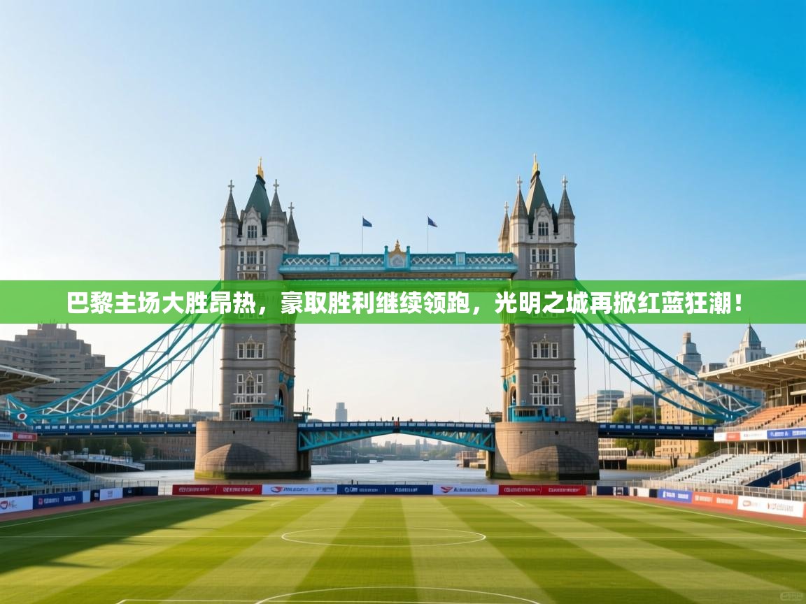 巴黎主场大胜昂热，豪取胜利继续领跑，光明之城再掀红蓝狂潮！  第1张