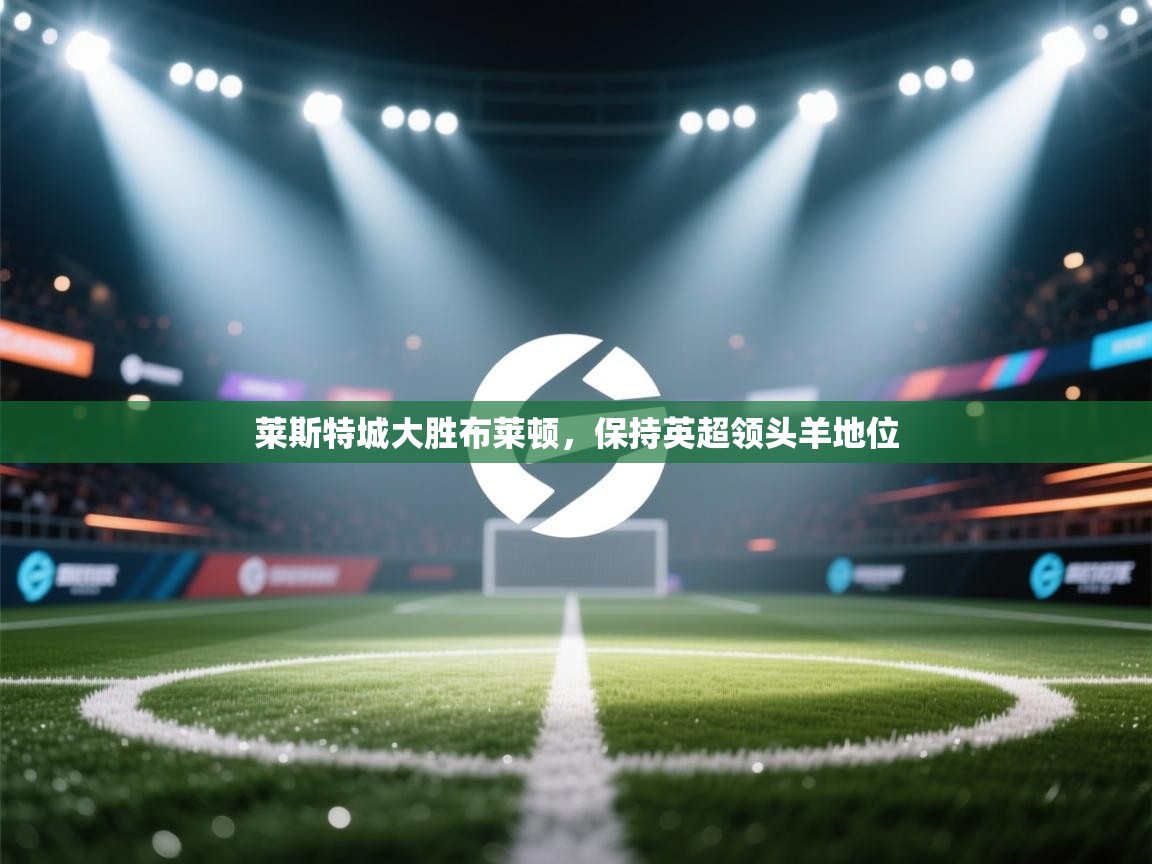 莱斯特城大胜布莱顿，保持英超领头羊地位  第1张