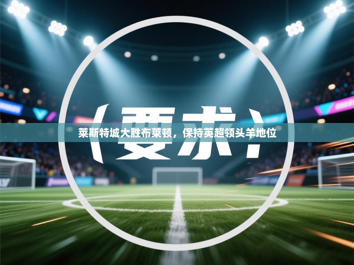 莱斯特城大胜布莱顿，保持英超领头羊地位  第2张