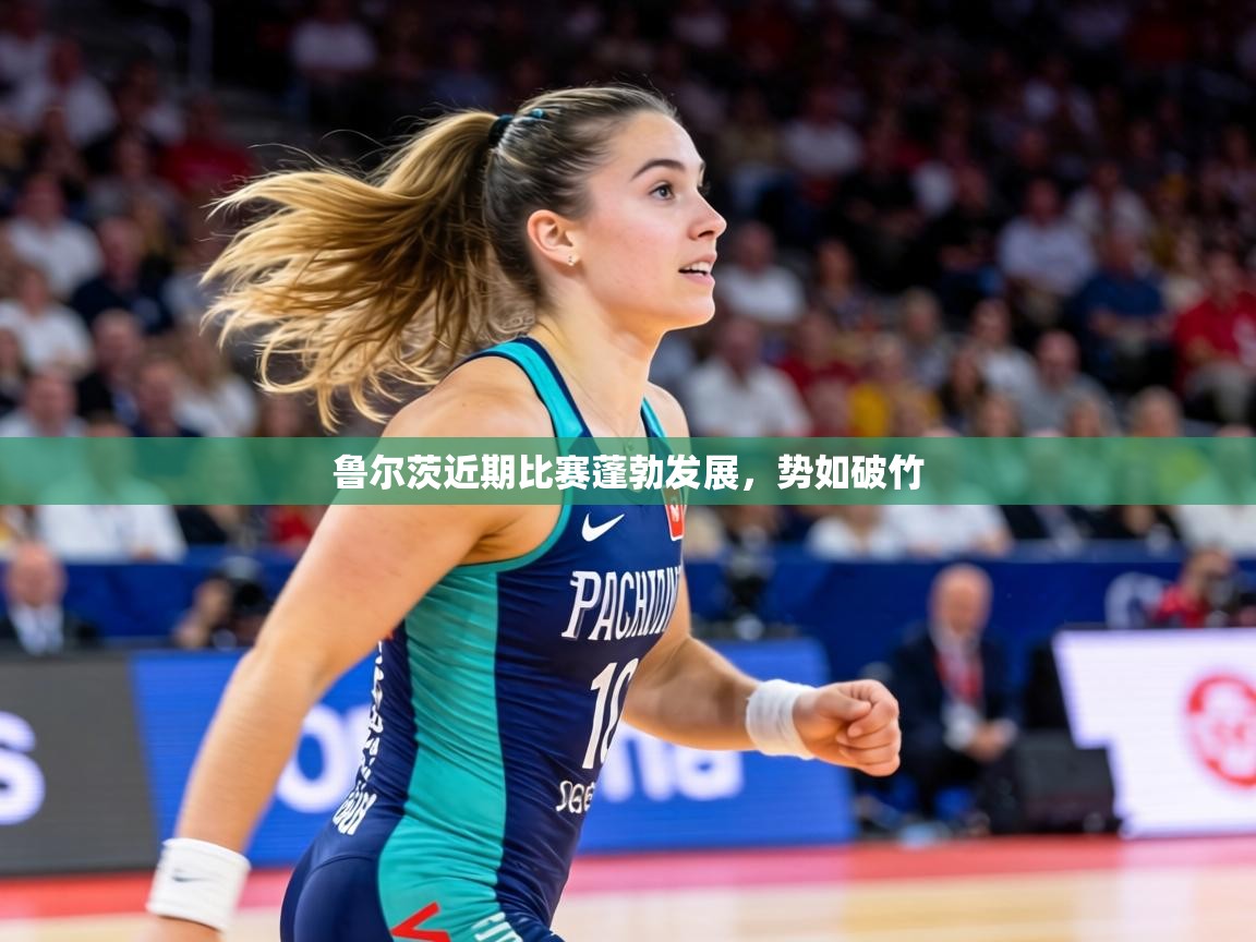 鲁尔茨近期比赛蓬勃发展，势如破竹