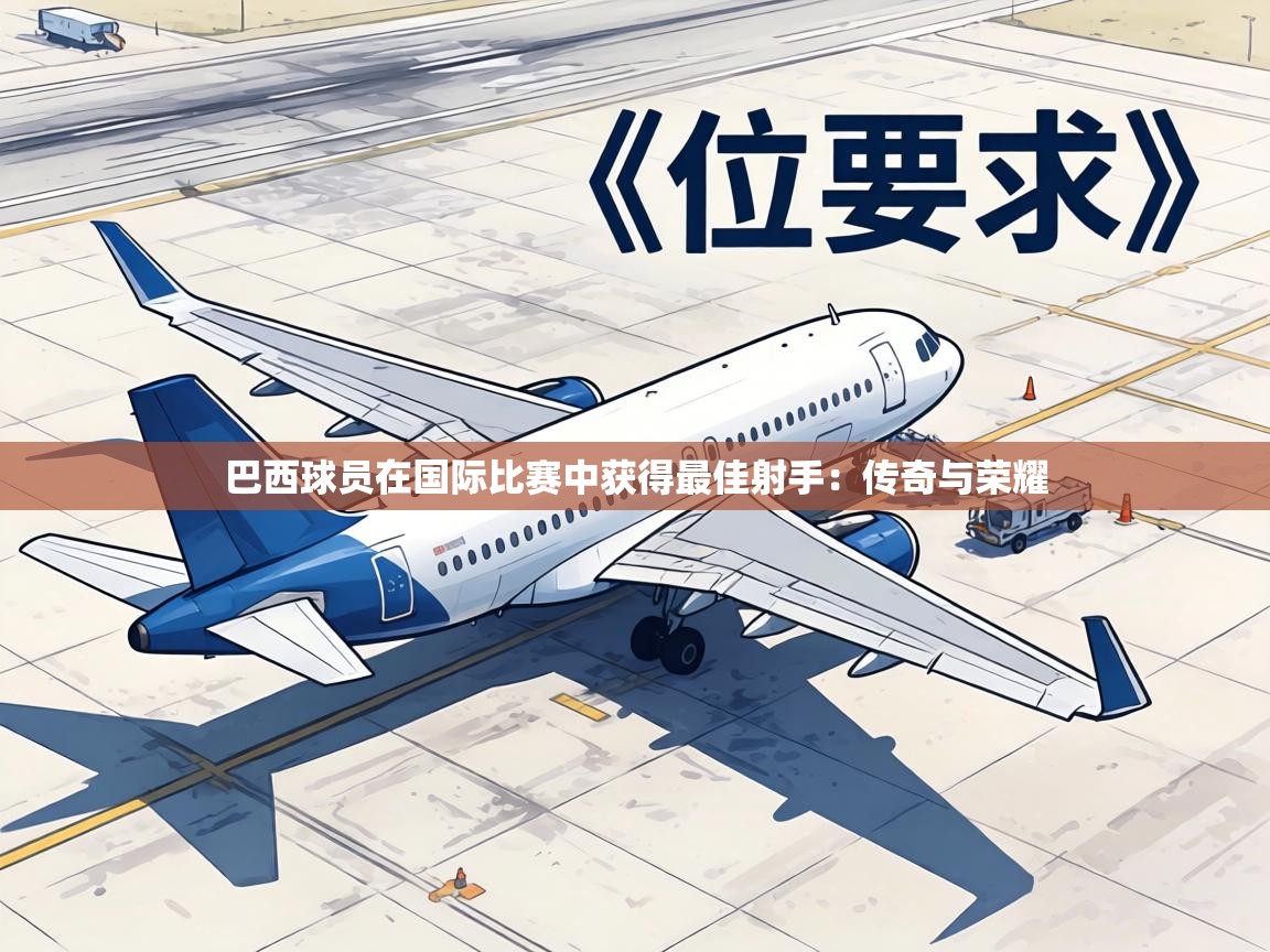 巴西球员在国际比赛中获得最佳射手:传奇与荣耀 第1张