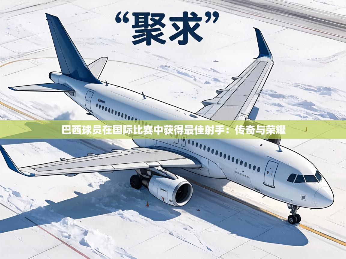 巴西球员在国际比赛中获得最佳射手:传奇与荣耀 第2张