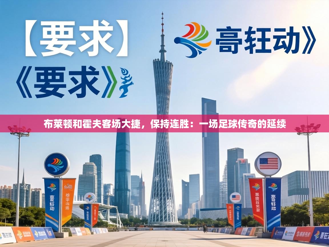 布莱顿和霍夫客场大捷,保持连胜:一场足球传奇的延续 第1张