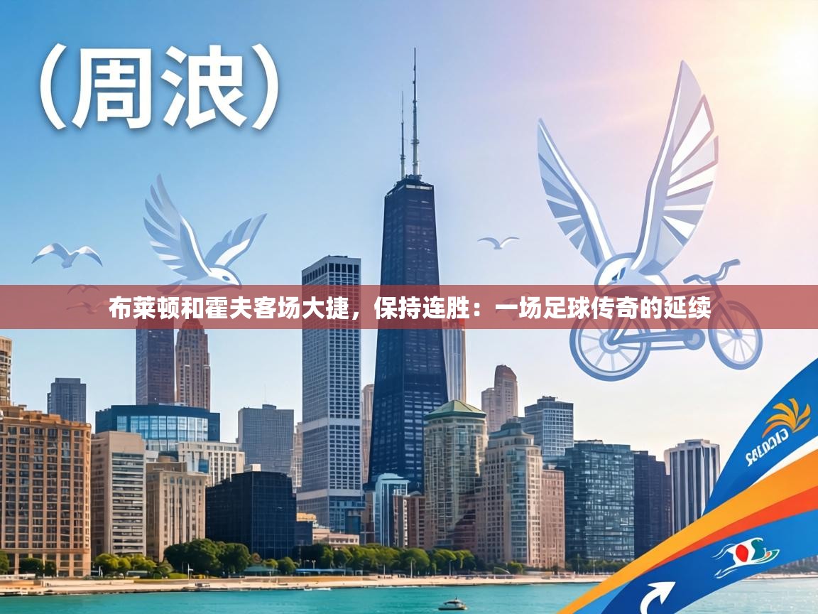 布莱顿和霍夫客场大捷,保持连胜:一场足球传奇的延续 第2张