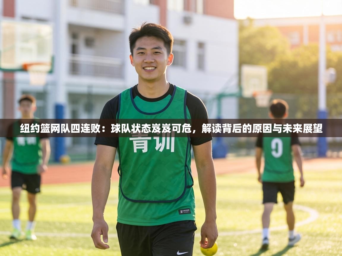 纽约篮网队四连败:球队状态岌岌可危,解读背后的原因与未来展望 第1张
