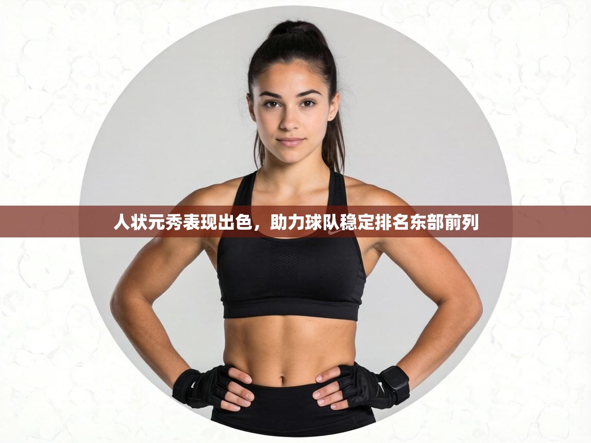 人状元秀表现出色,助力球队稳定排名东部前列 第1张