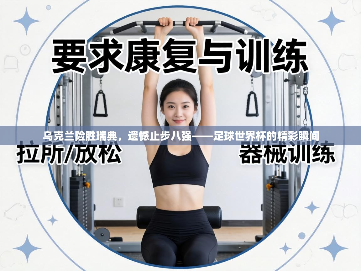 乌克兰险胜瑞典,遗憾止步八强——足球世界杯的精彩瞬间 第2张