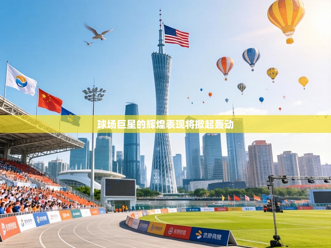 球场巨星的辉煌表现将掀起轰动 第2张