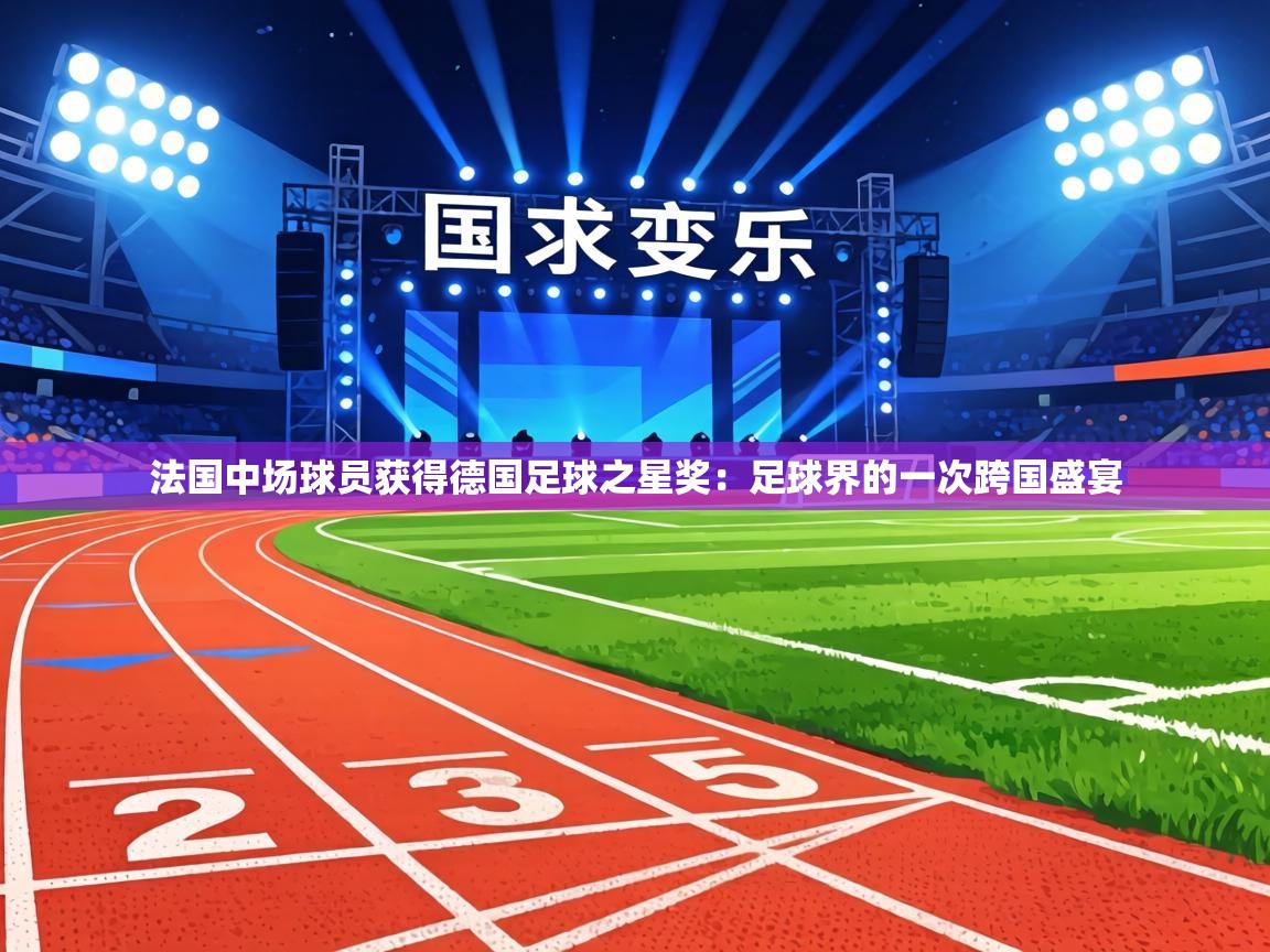 法国中场球员获得德国足球之星奖：足球界的一次跨国盛宴  第1张