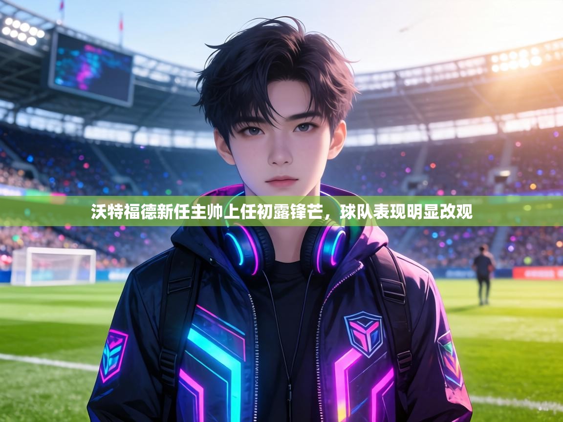 沃特福德新任主帅上任初露锋芒,球队表现明显改观 第1张